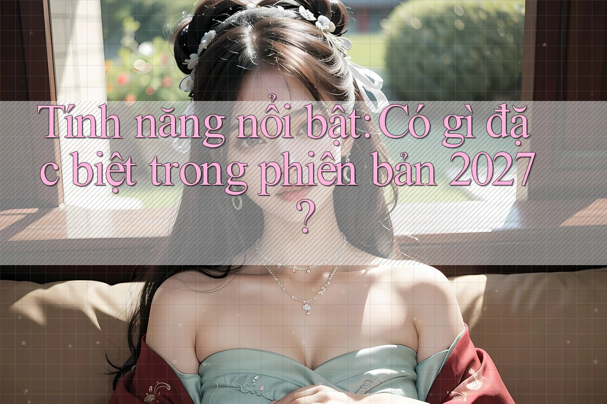 Tính năng nổi bật: Có gì đặc biệt trong phiên bản 2027? Tính năng nổi bật: Có gì đặc biệt trong phiên bản 2027?
