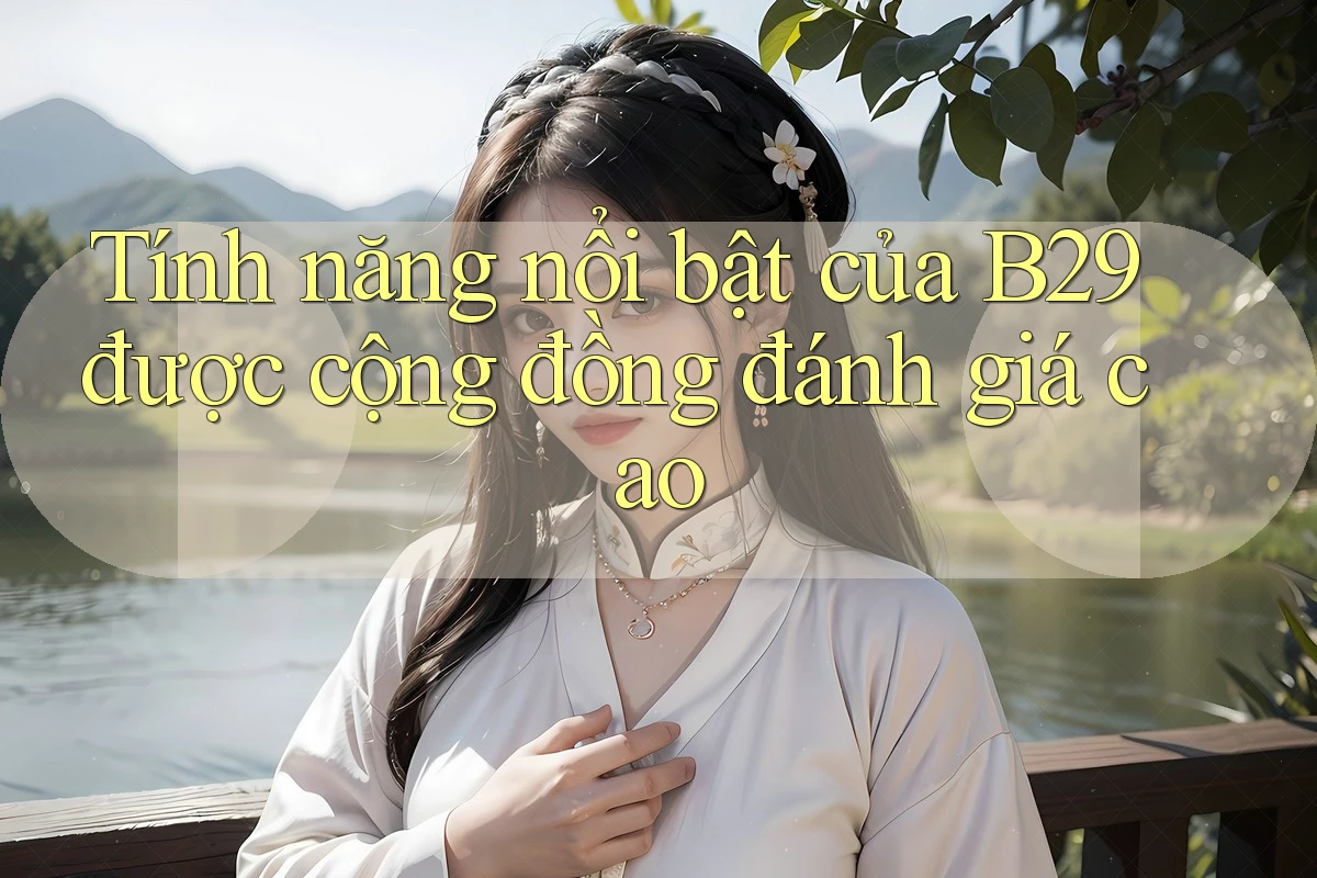 Tính năng nổi bật của B29 được cộng đồng đánh giá cao