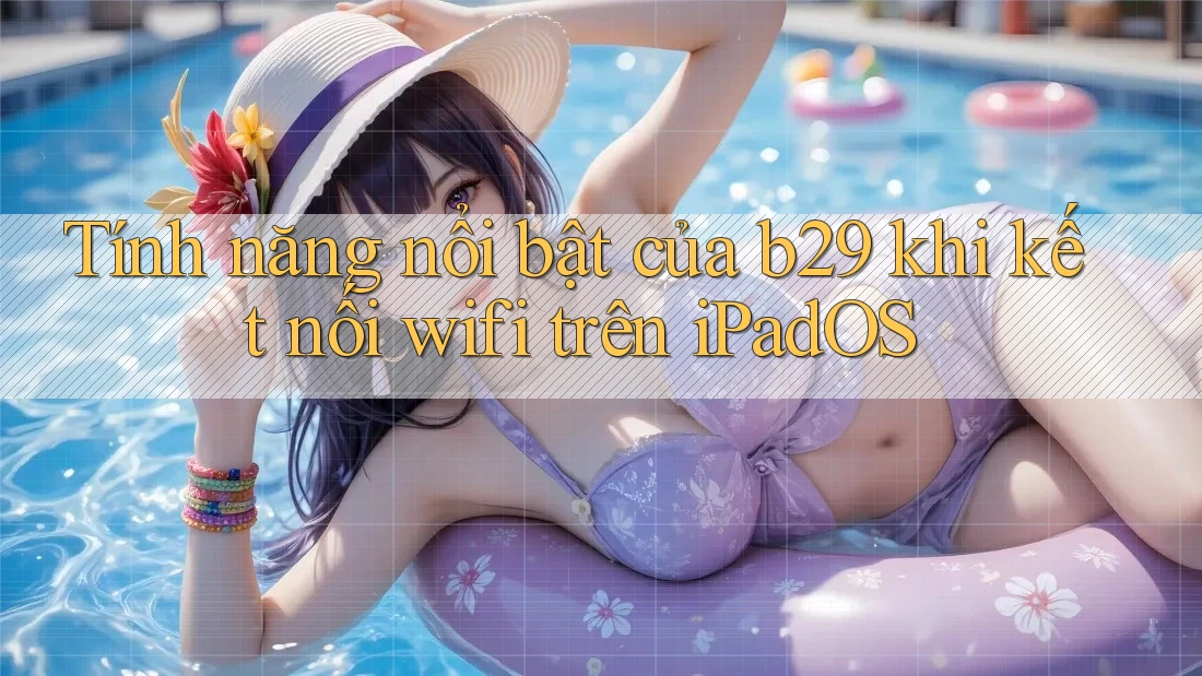 Tính năng nổi bật của b29 khi kết nối wifi trên iPadOS Tính năng nổi bật của b29 khi kết nối wifi trên iPadOS