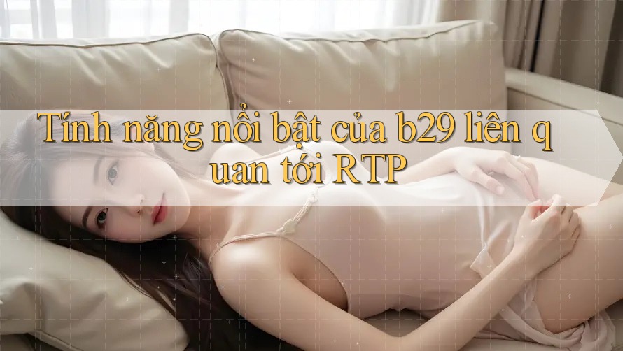 Tính năng nổi bật của b29 liên quan tới RTP