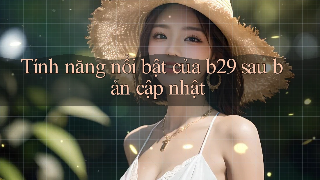 Tính năng nổi bật của b29 sau bản cập nhật