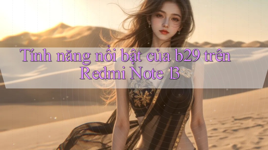 Tính năng nổi bật của b29 trên Redmi Note 13