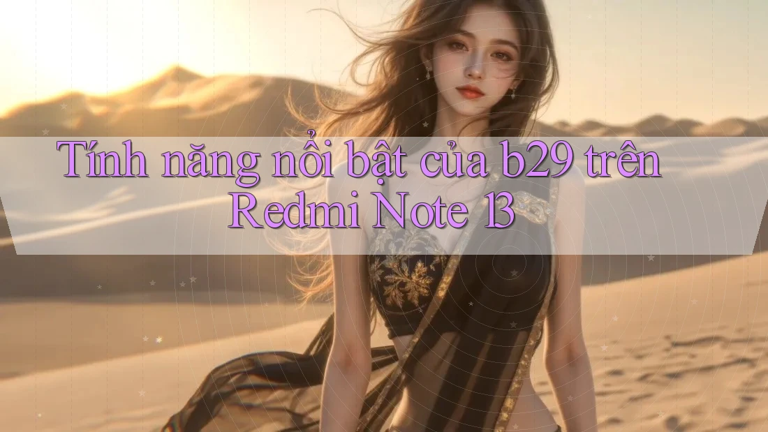 Tính năng nổi bật của b29 trên Redmi Note 13