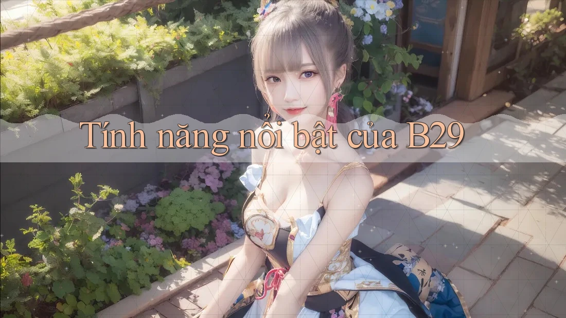Tính năng nổi bật của b29 Tính năng nổi bật của b29
