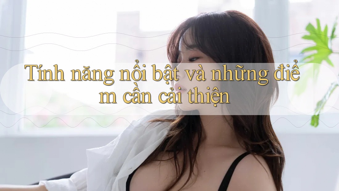 Tính năng nổi bật và những điểm cần cải thiện Tính năng nổi bật và những điểm cần cải thiện