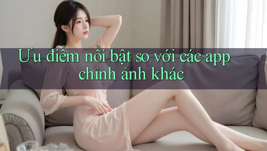 Ưu điểm nổi bật so với các app chỉnh ảnh khác