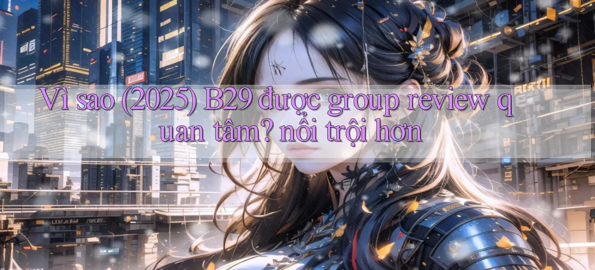 Vì sao (2025) B29 được group review quan tâm nổi trội hơn
